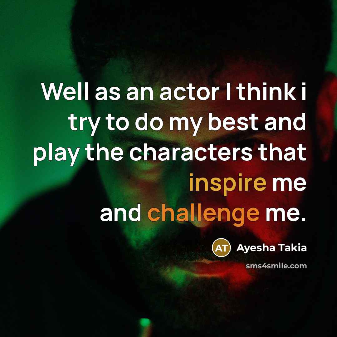 “Well as an actor I think i try to do…” quote by Ayesha Takia