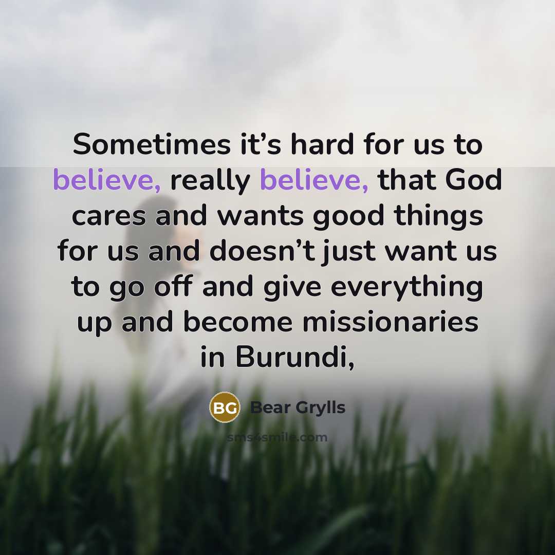 “Sometimes it’s hard for us to believe, really believe, that…” quote by Bear Grylls