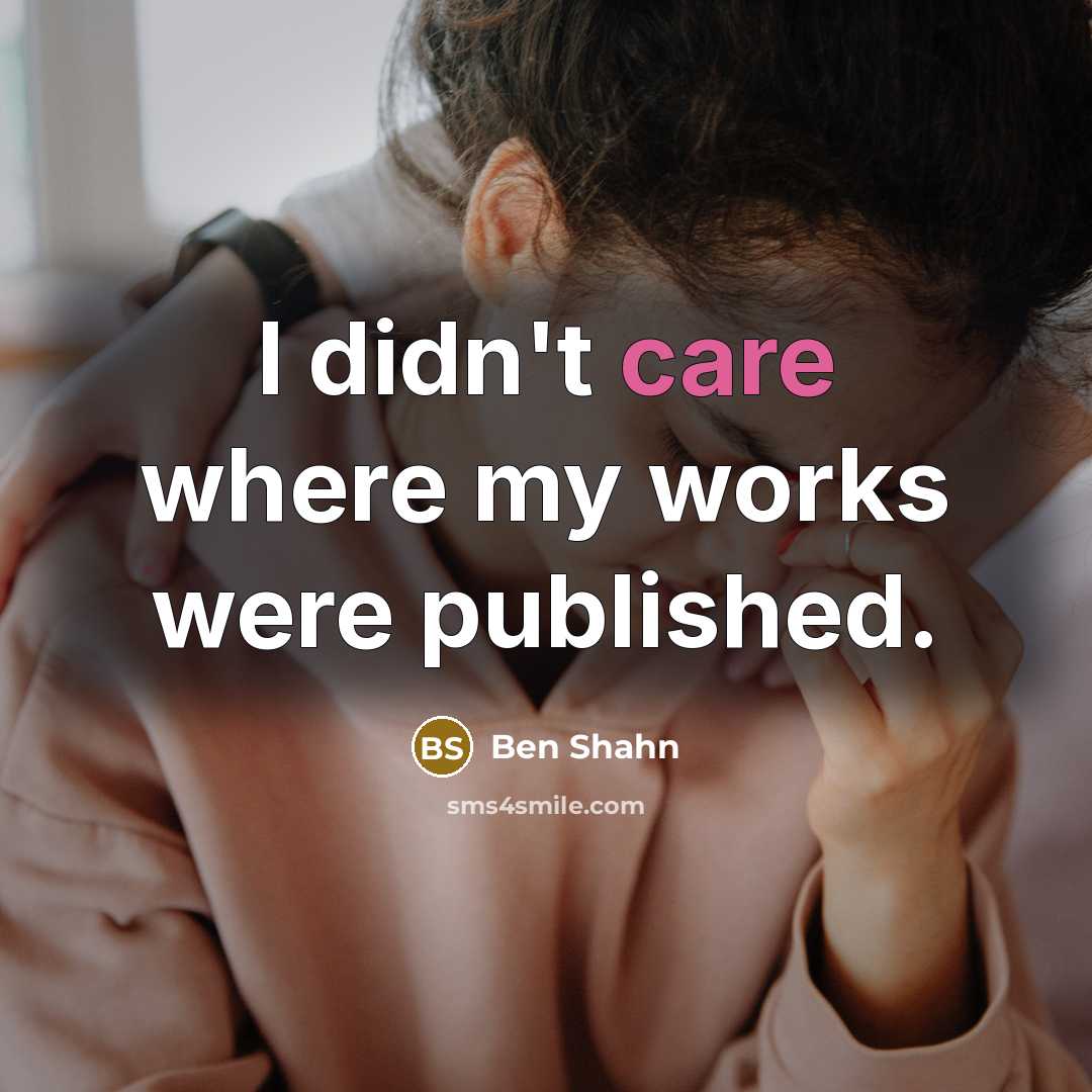 “I didn't care where my works were published.…” quote by Ben Shahn