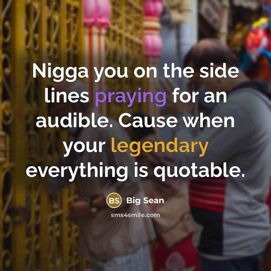 “Nigga you on the side lines praying for an audible. Cause when your legendary everything is quotable.” quote by Big Sean