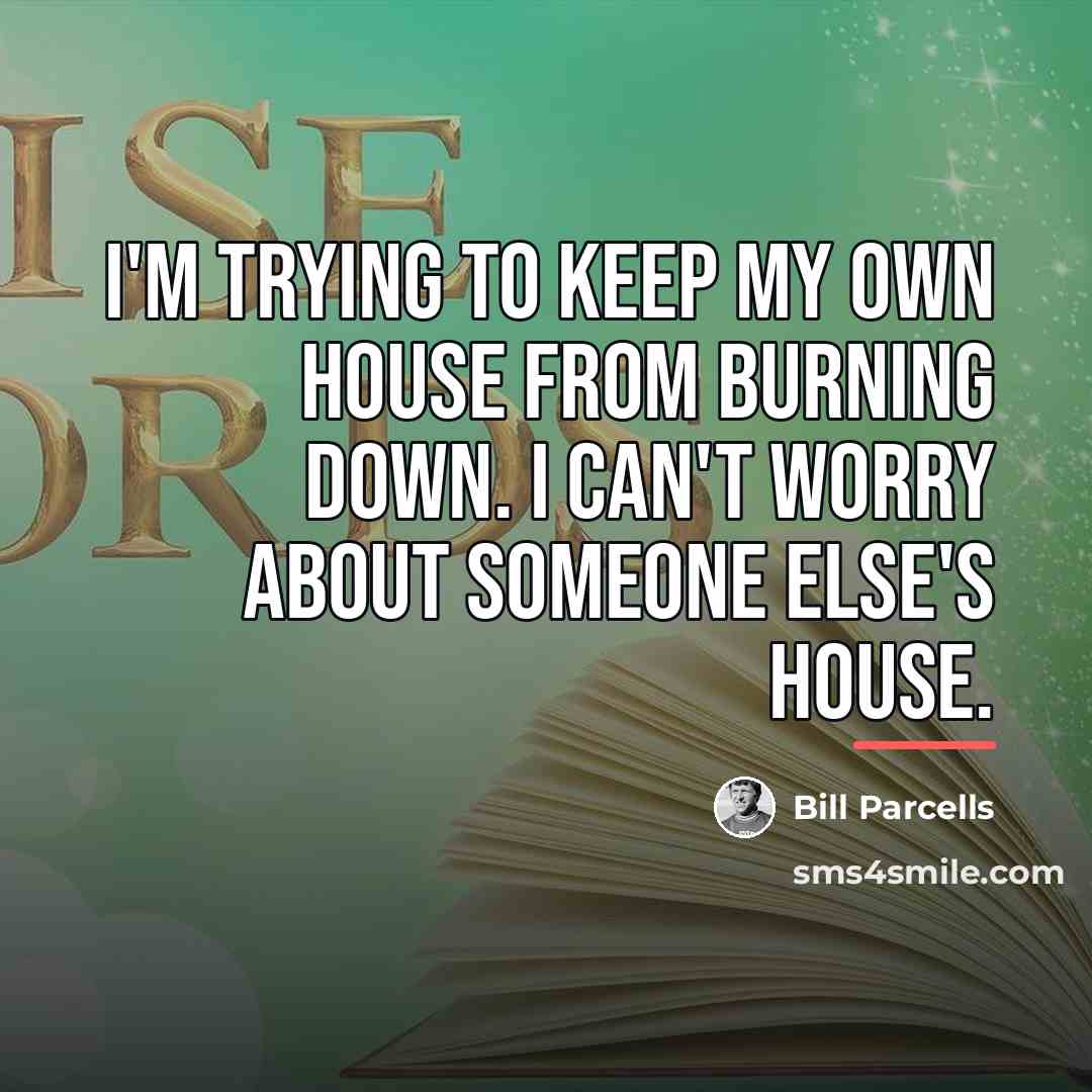 “I'm trying to keep my own house from burning down.…” quote by Bill Parcells