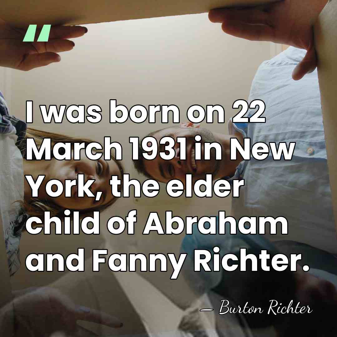 I was born on 22 March 1931 in New York, the elder&hellip; - Burton Richter