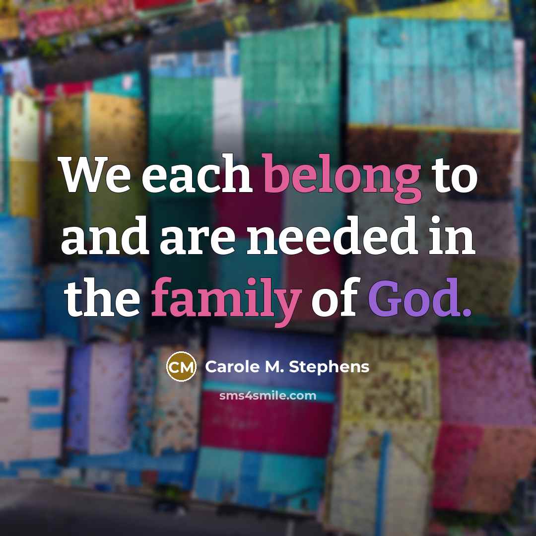 “We each belong to and are needed in the family of God.” quote by Carole M. Stephens