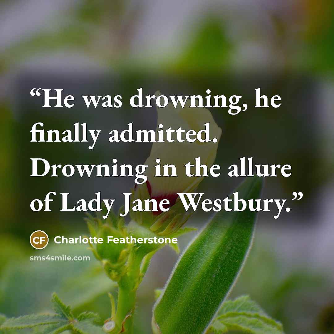 “He was drowning, he finally admitted. Drowning in the allure of Lady Jane Westbury.” quote by Charlotte Featherstone
