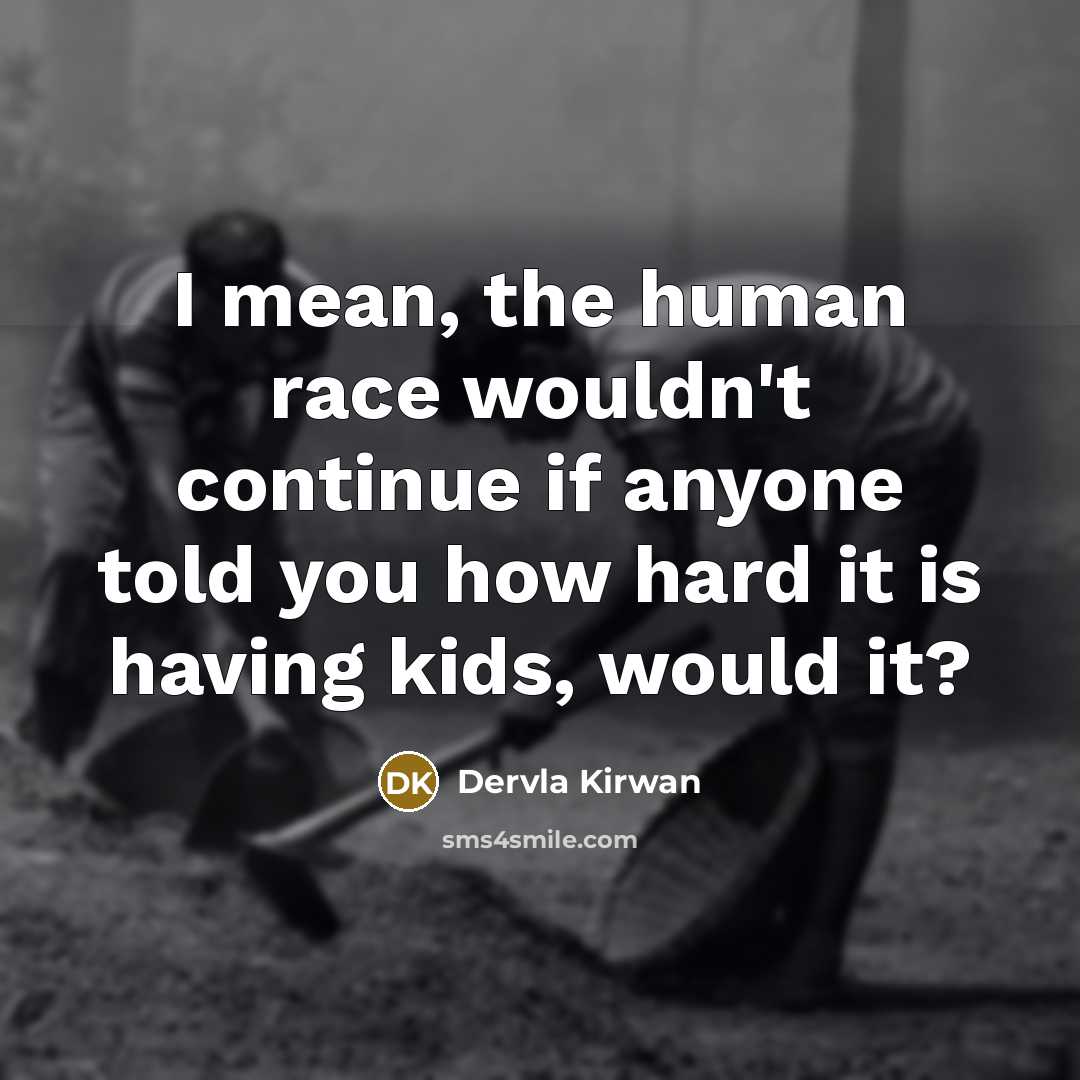 “I mean, the human race wouldn't continue if anyone told…” quote by Dervla Kirwan
