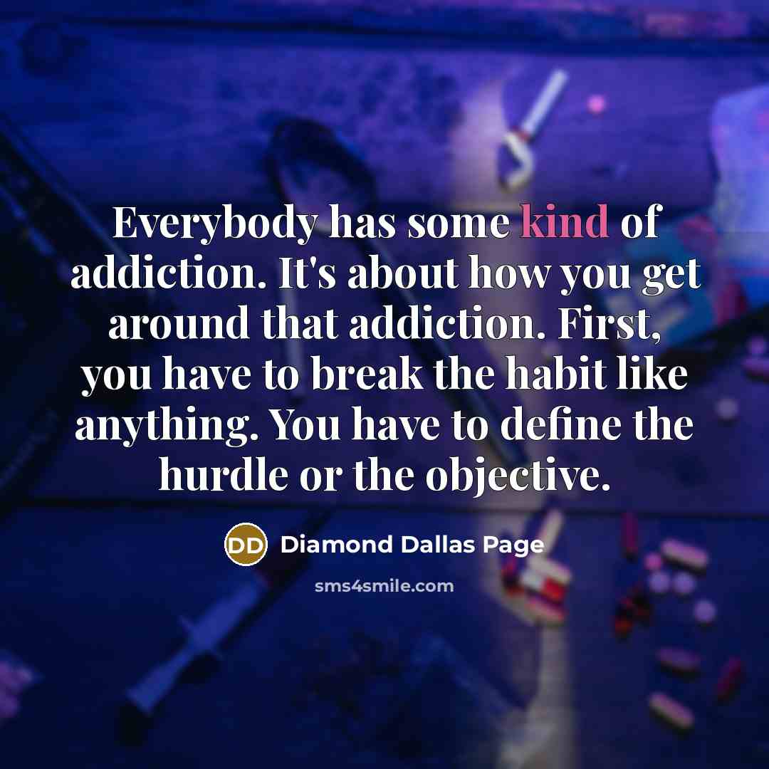“Everybody has some kind of addiction. It's about how you…” quote by Diamond Dallas Page