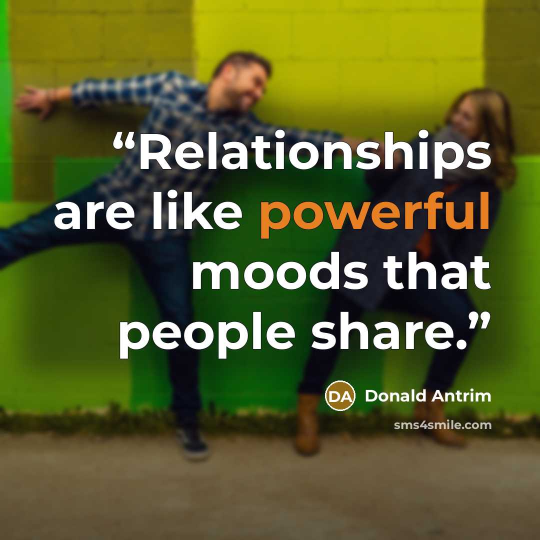 “Relationships are like powerful moods that people share.” quote by Donald Antrim
