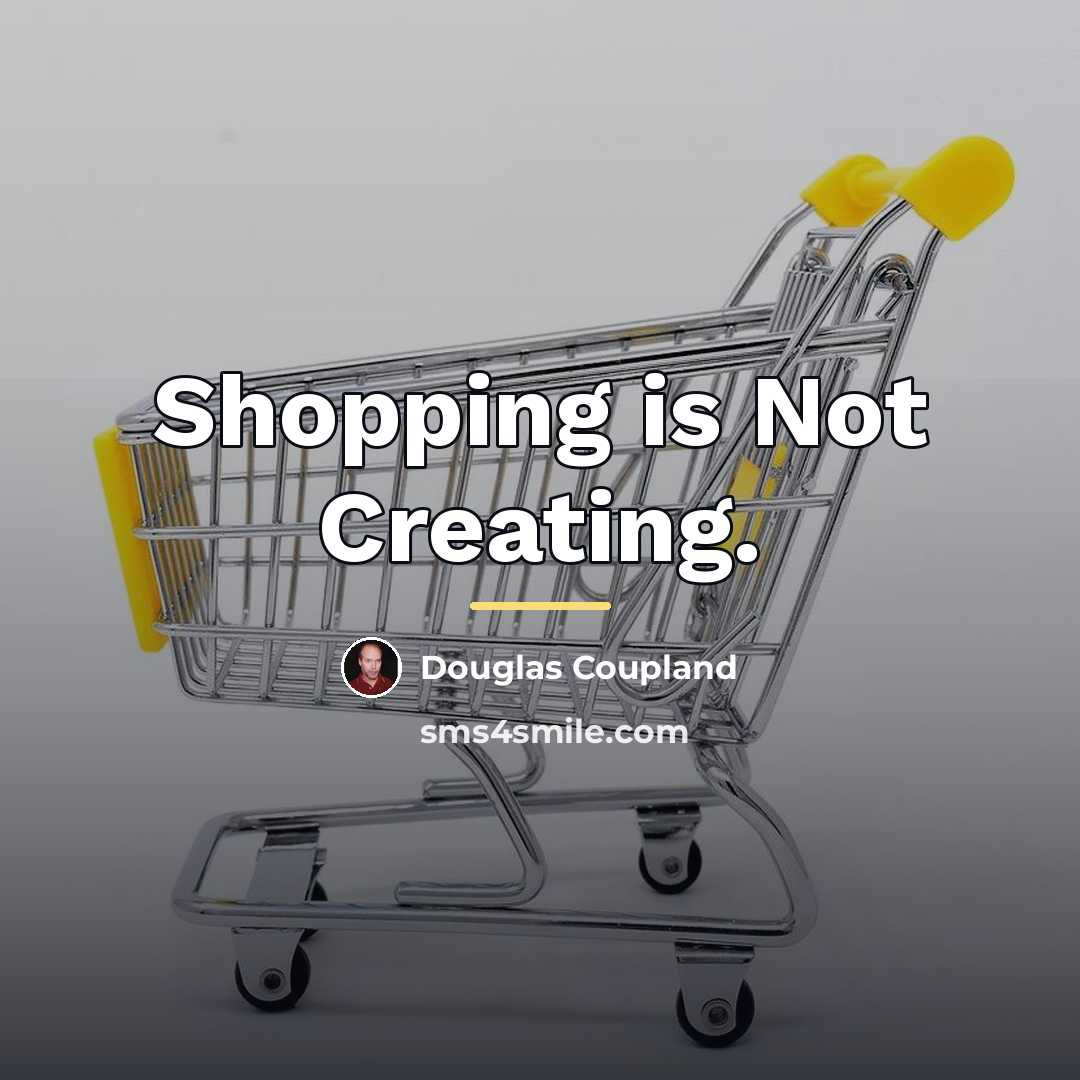 “Shopping is Not Creating.…” quote by Douglas Coupland