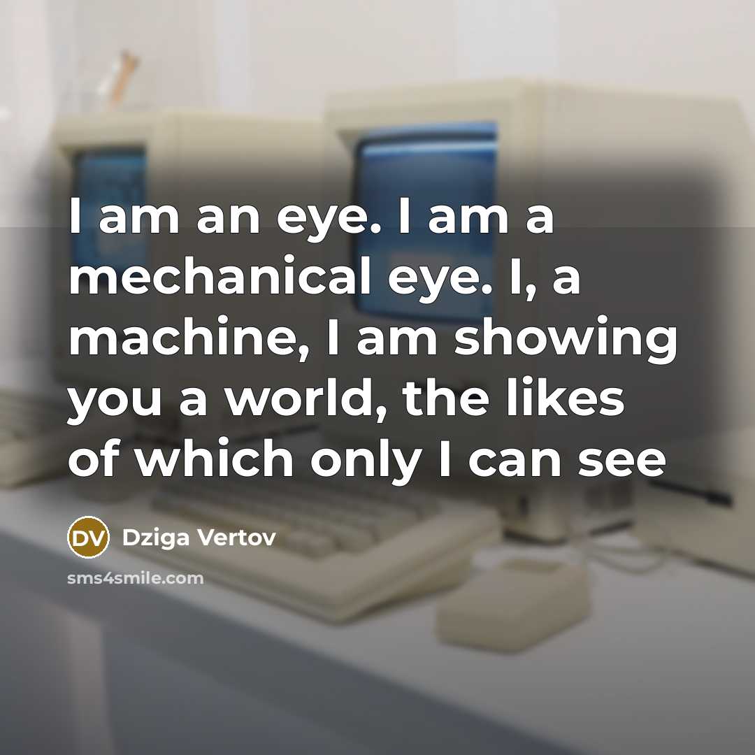 “I am an eye. I am a mechanical eye. I,…” quote by Dziga Vertov