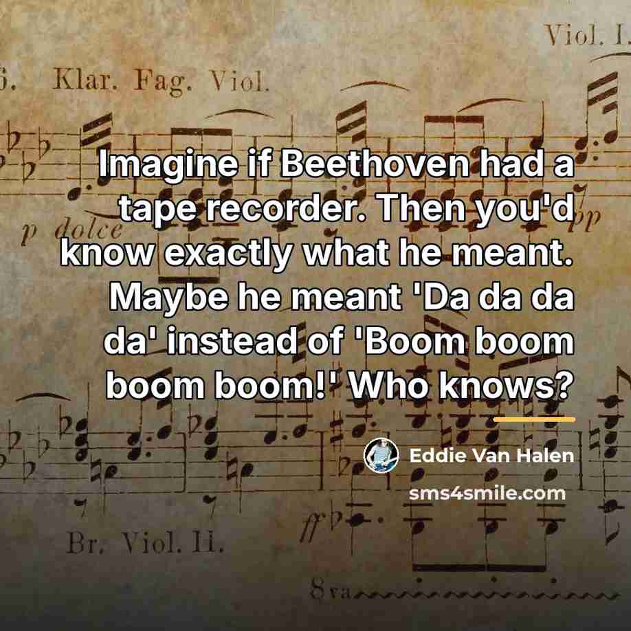“Imagine if Beethoven had a tape recorder. Then you'd know…” quote by Eddie Van Halen