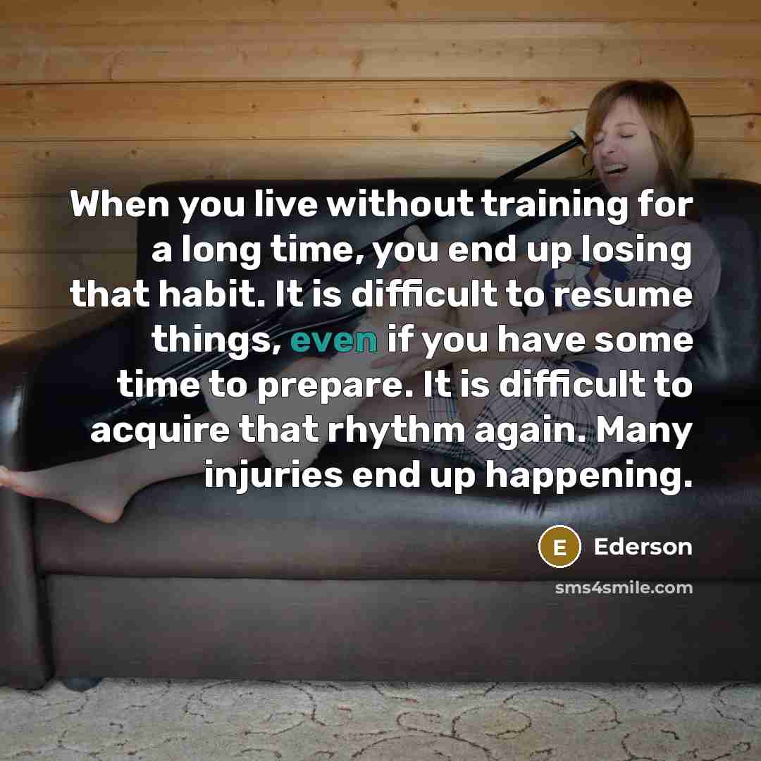“When you live without training for a long time, you…” quote by Ederson