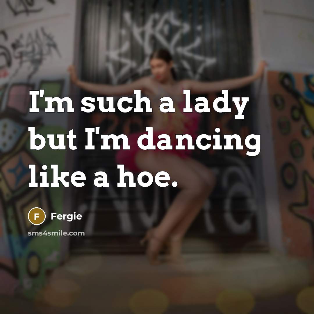 “I'm such a lady but I'm dancing like a hoe.…” quote by Fergie