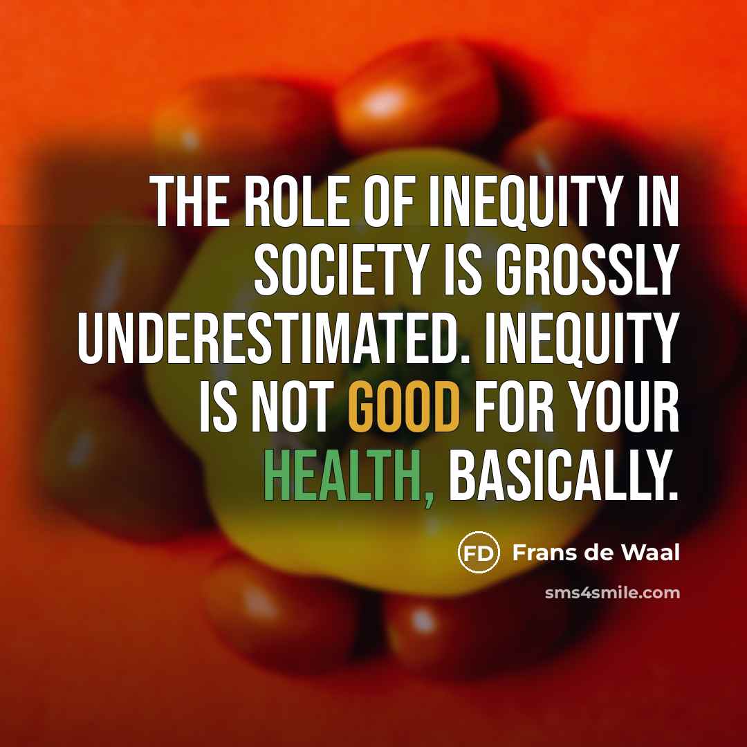 “The role of inequity in society is grossly underestimated. Inequity…” quote by Frans de Waal