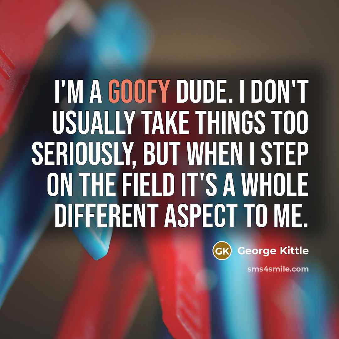 “I'm a goofy dude. I don't usually take things too…” quote by George Kittle