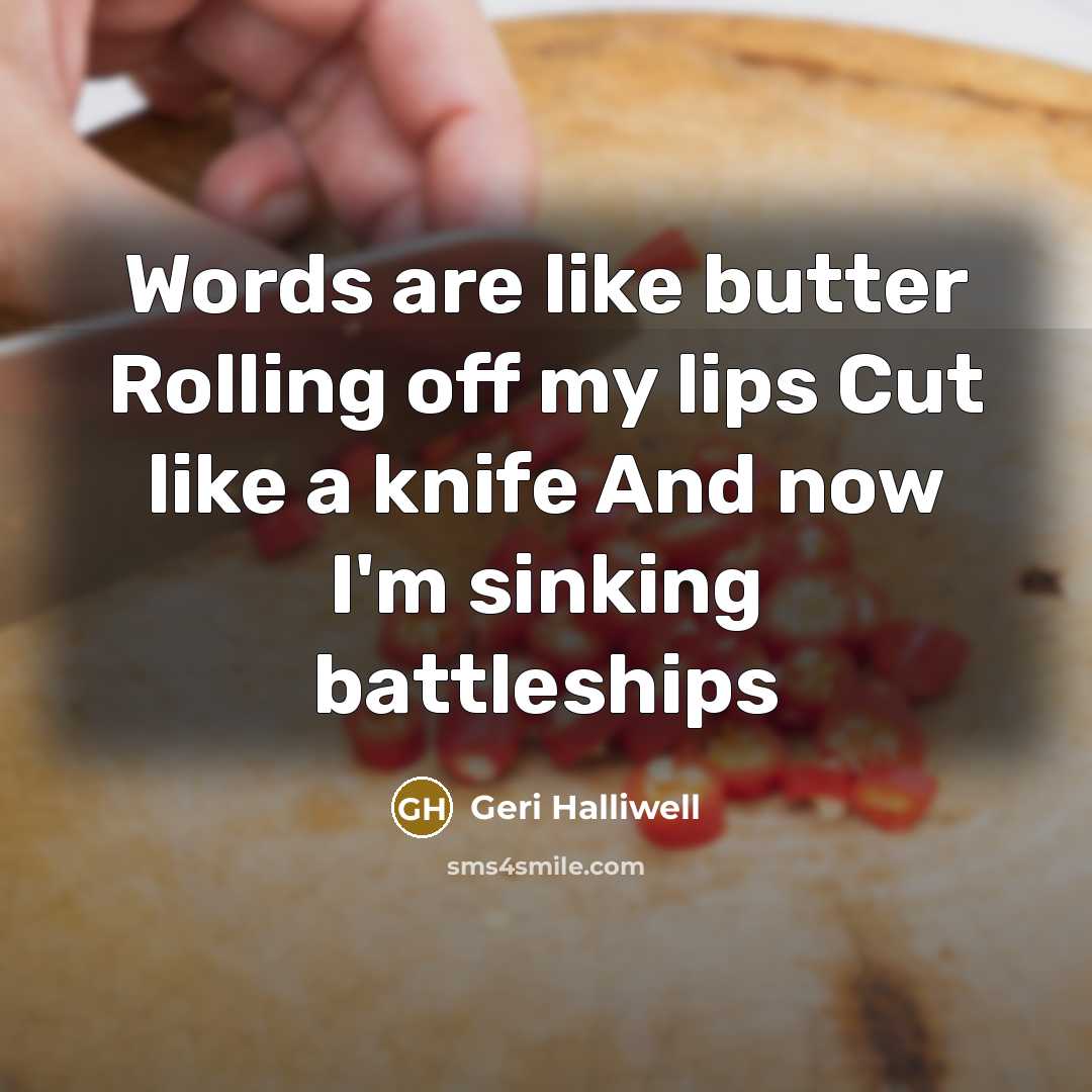 “Words are like butter Rolling off my lips Cut like…” quote by Geri Halliwell