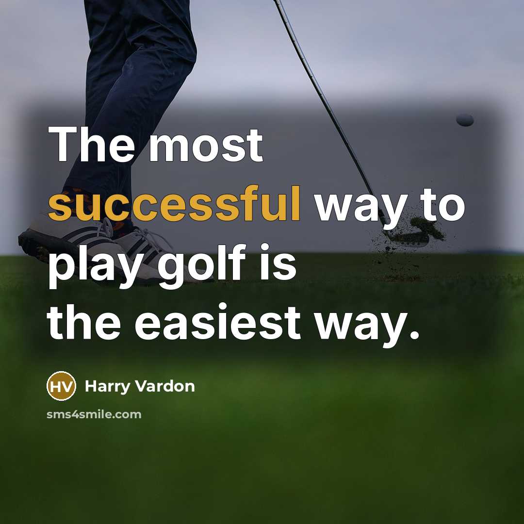 “The most successful way to play golf is the easiest way.” quote by Harry Vardon