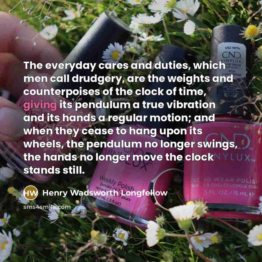 “The everyday cares and duties, which men call drudgery, are…” quote by Henry Wadsworth Longfellow