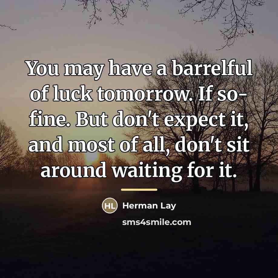 “You may have a barrelful of luck tomorrow. If so-…” quote by Herman Lay