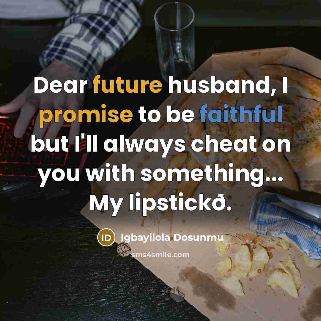 “Dear future husband, I promise to be faithful but I'll always cheat on you with something... My lipstickð.” quote by Igbayilola Dosunmu