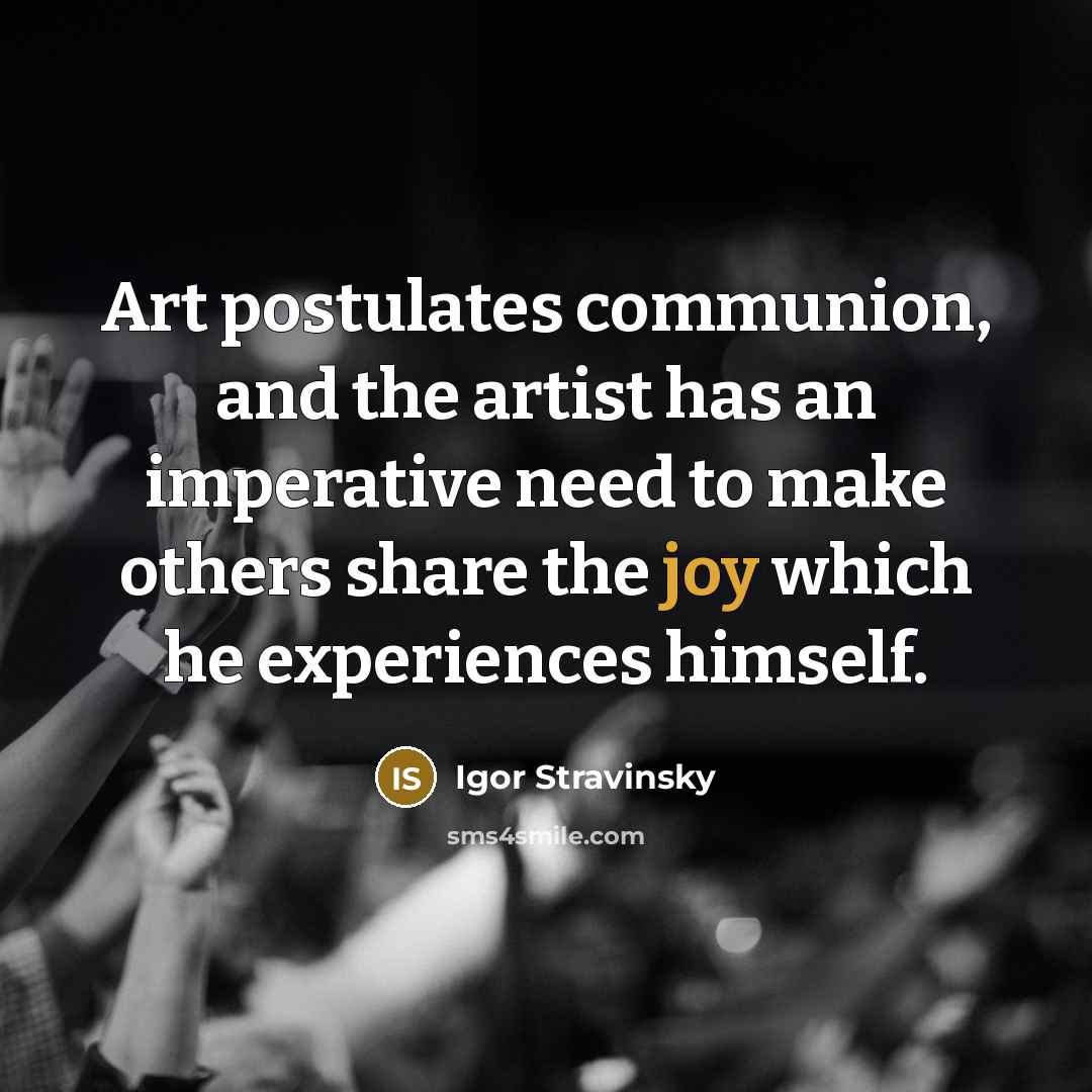 “Art postulates communion, and the artist has an imperative need…” quote by Igor Stravinsky
