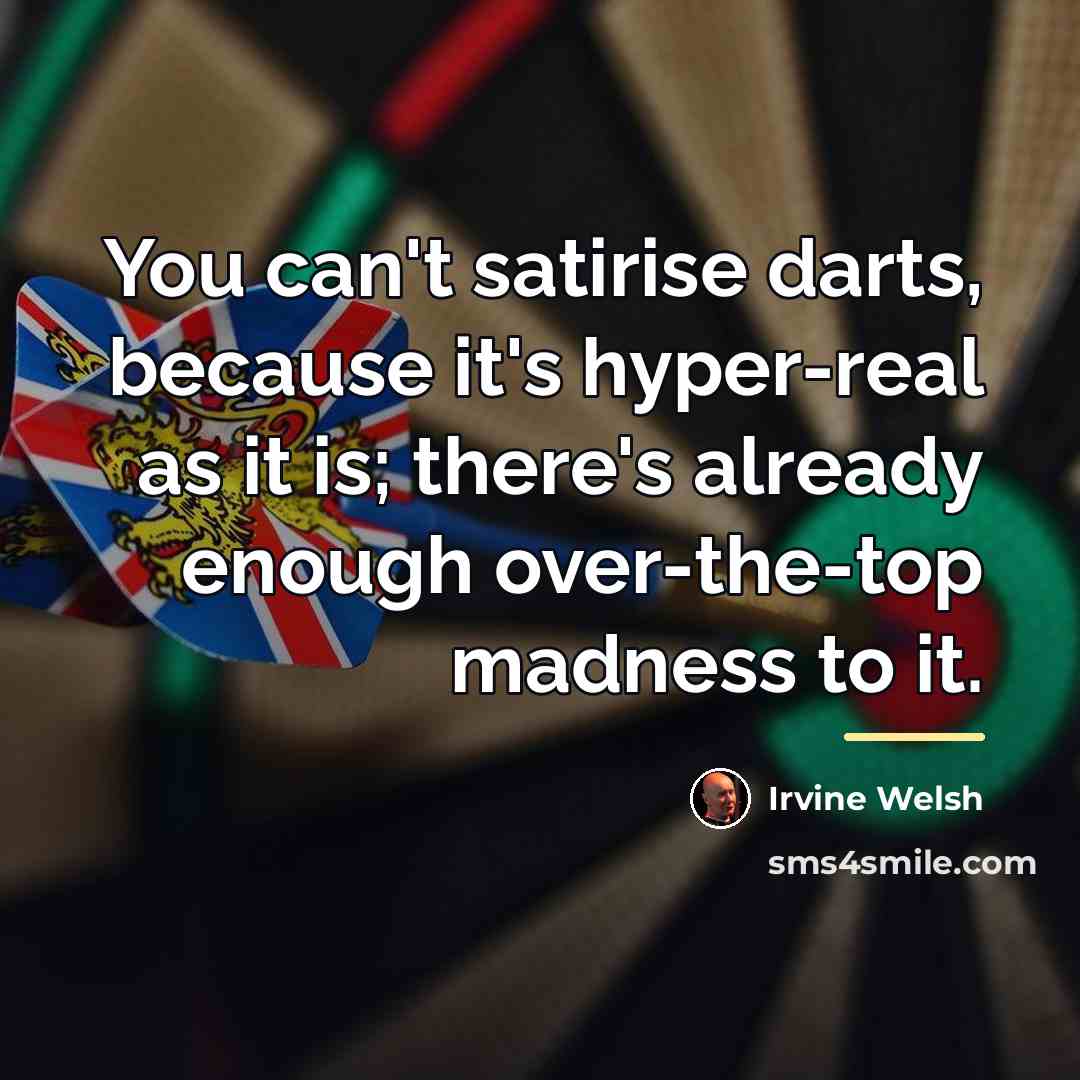 “You can't satirise darts, because it's hyper-real as it is;…” quote by Irvine Welsh