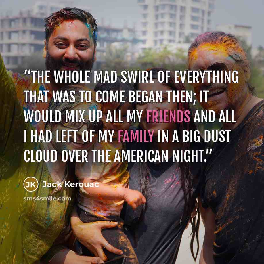 “The whole mad swirl of everything that was to come began then; it would mix up all my friends and all I had left of my family in a big dust cloud over the American Night.” quote by Jack Kerouac