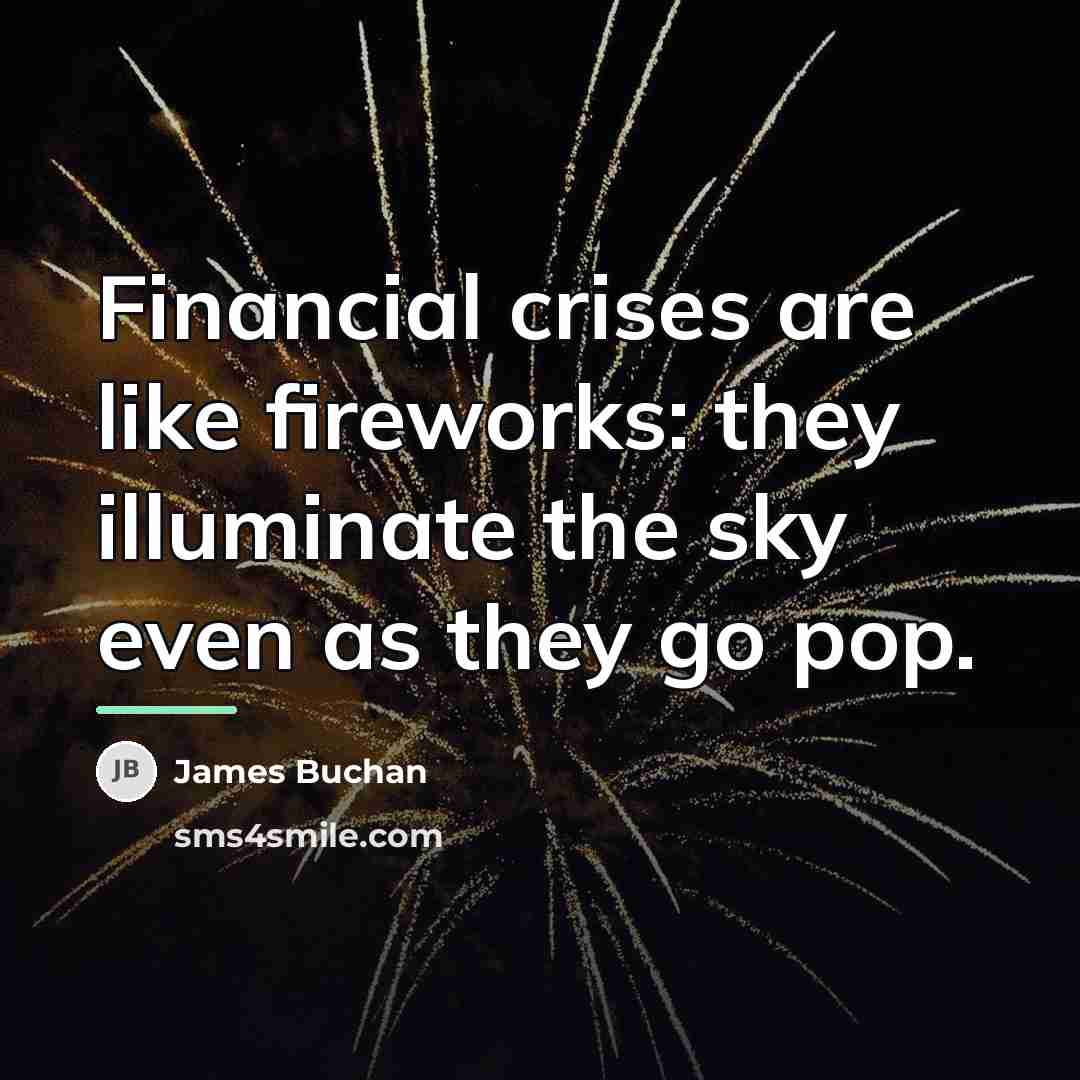 “Financial crises are like fireworks: they illuminate the sky even…” quote by James Buchan