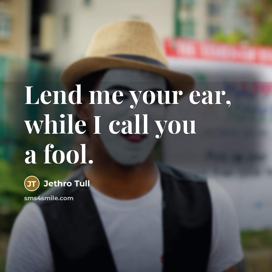 “Lend me your ear, while I call you a fool.…” quote by Jethro Tull