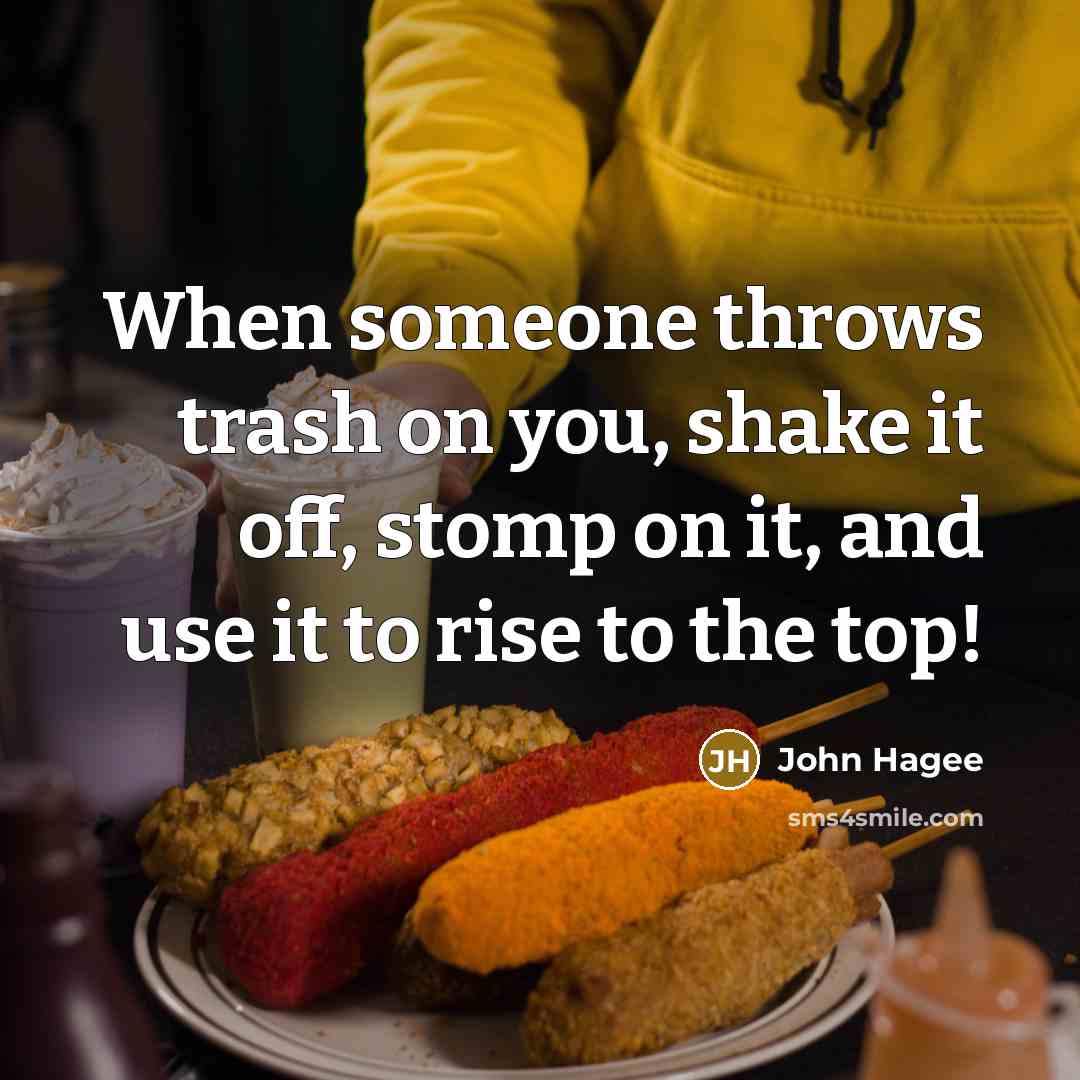 “When someone throws trash on you, shake it off, stomp on it, and use it to rise to the top!” quote by John Hagee