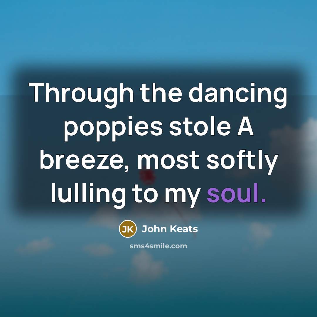 “Through the dancing poppies stole A breeze, most softly lulling…” quote by John Keats
