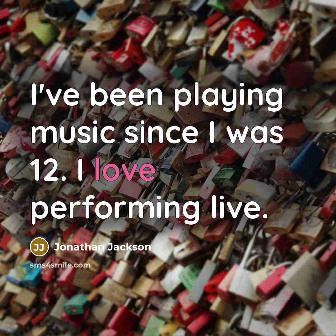 “I've been playing music since I was 12. I love…” quote by Jonathan Jackson
