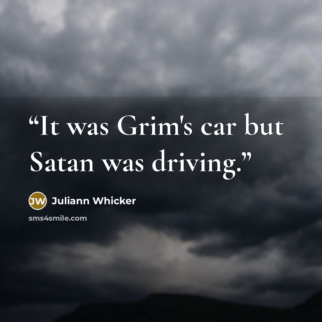 “It was Grim's car but Satan was driving.” quote by Juliann Whicker