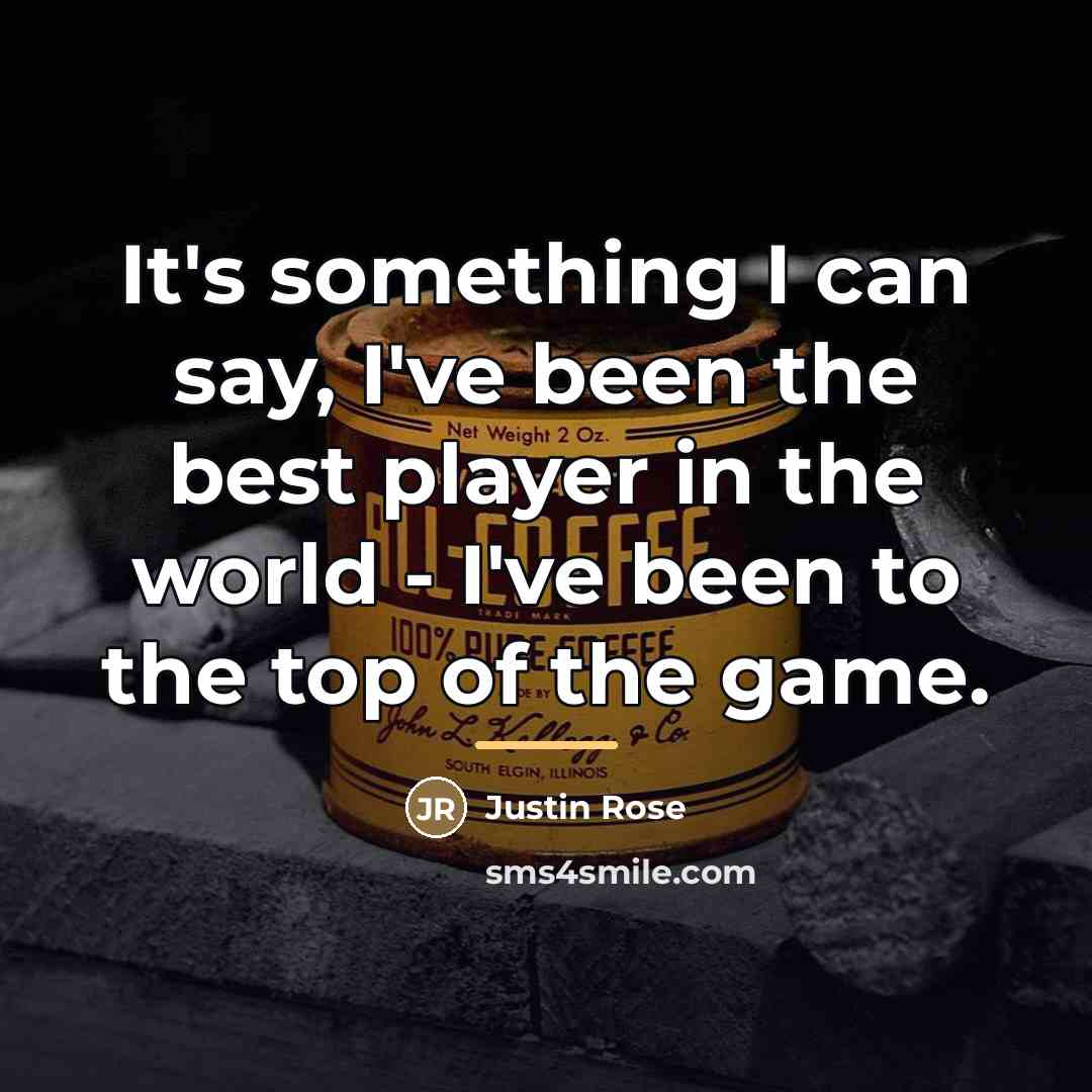 “It's something I can say, I've been the best player…” quote by Justin Rose