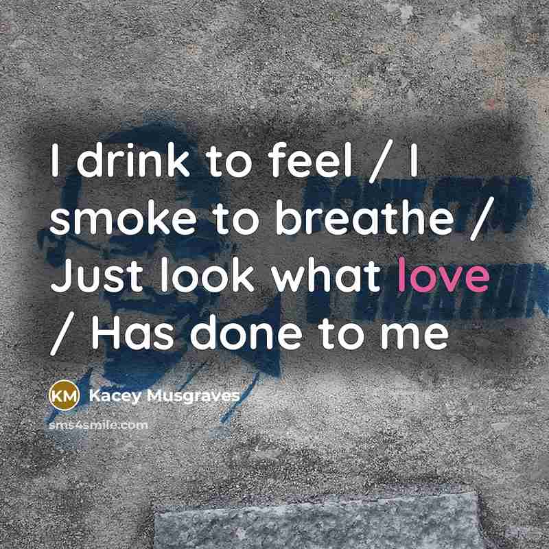 “I drink to feel / I smoke to breathe /…” quote by Kacey Musgraves