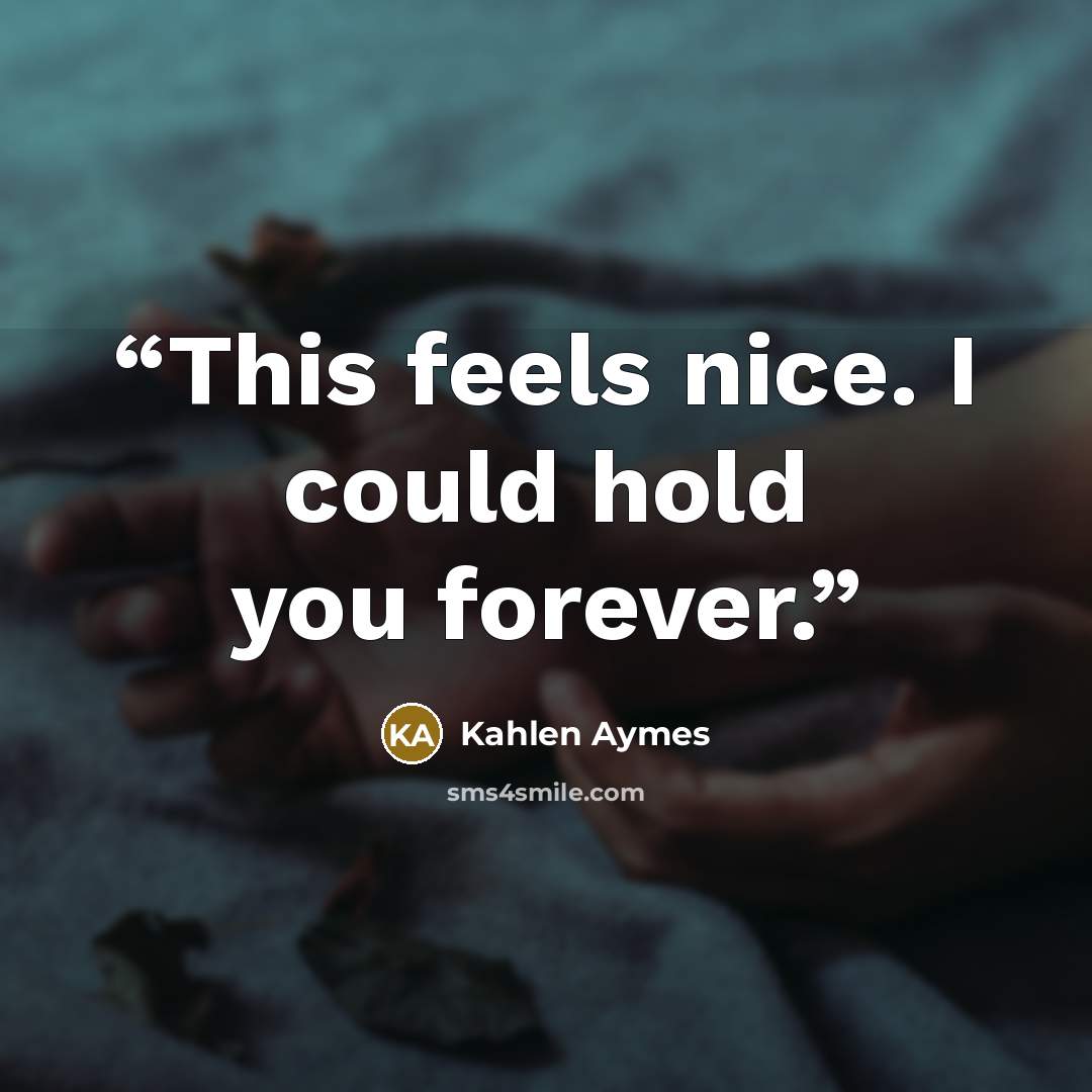 “This feels nice. I could hold you forever.” quote by Kahlen Aymes