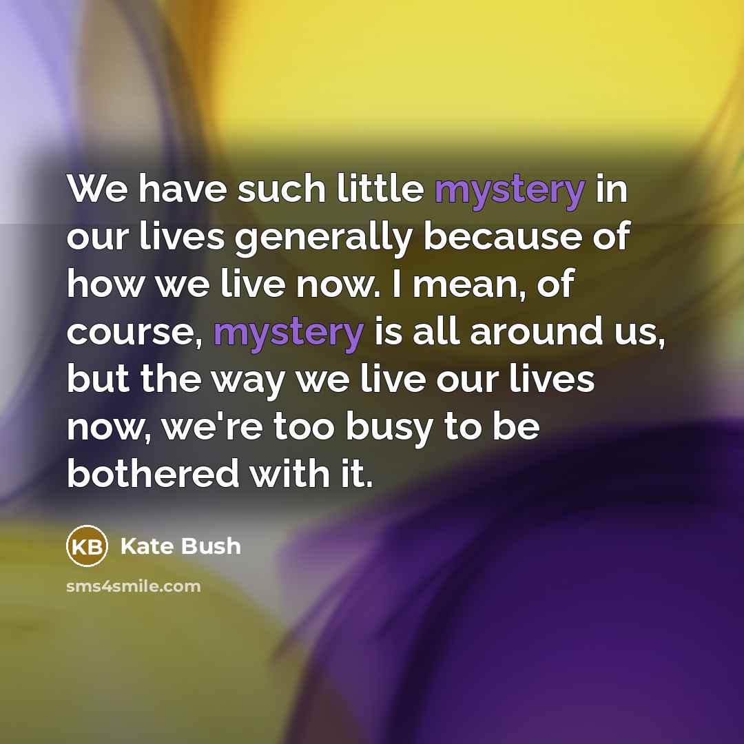 “We have such little mystery in our lives generally because…” quote by Kate Bush