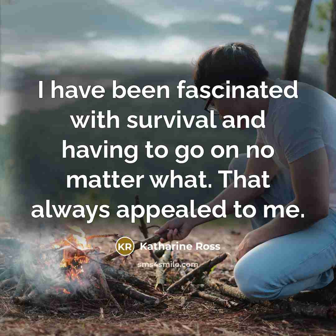 “I have been fascinated with survival and having to go…” quote by Katharine Ross
