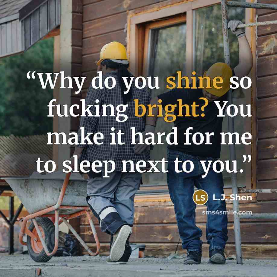 “Why do you shine so fucking bright? You make it hard for me to sleep next to you.” quote by L.J. Shen
