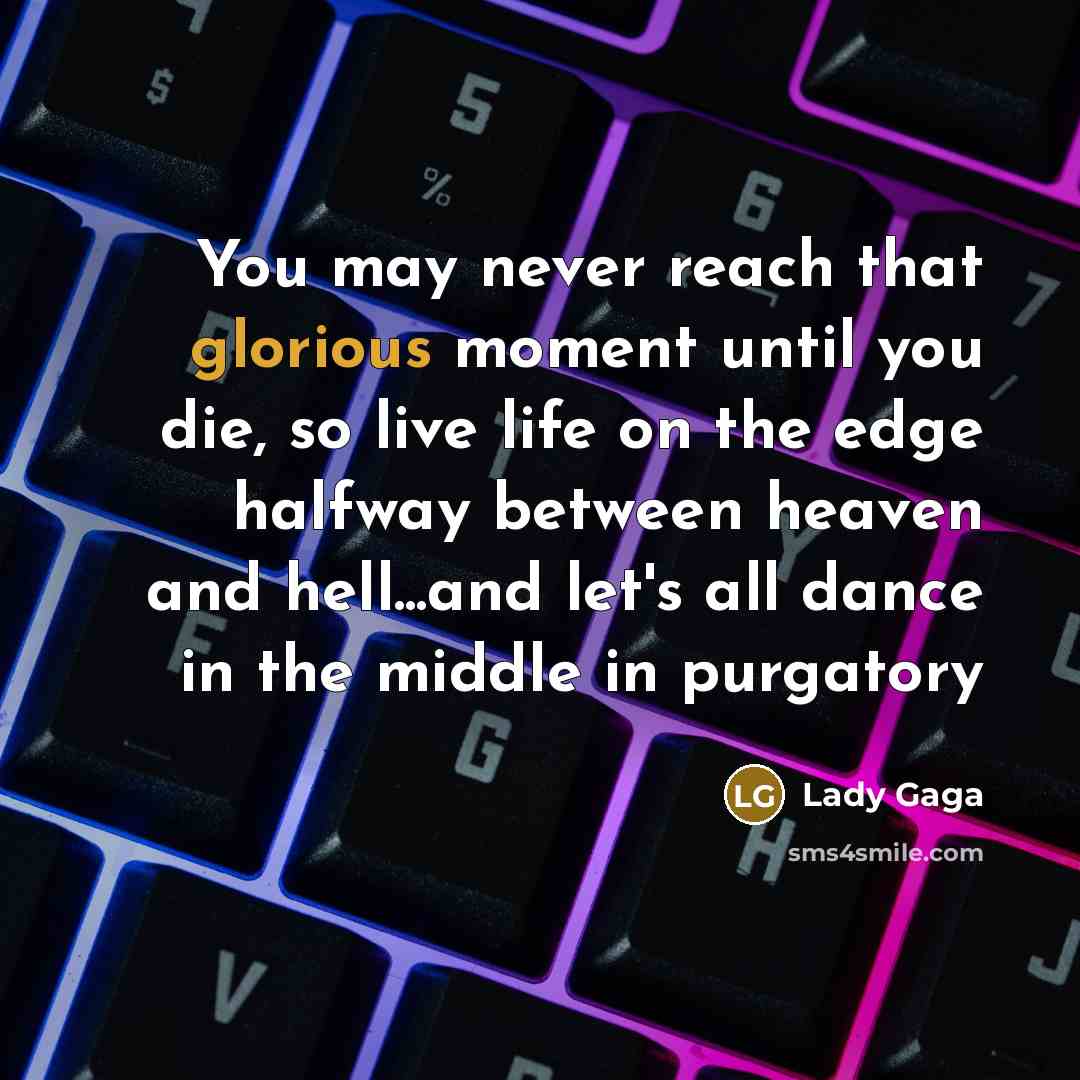 “You may never reach that glorious moment until you die,…” quote by Lady Gaga