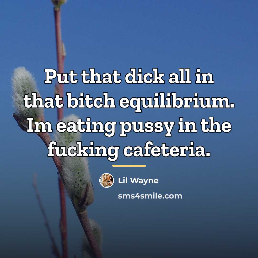 “Put that dick all in that bitch equilibrium. Im eating…” quote by Lil Wayne