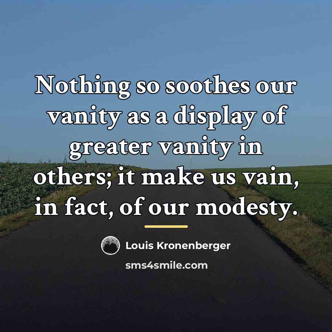 “Nothing so soothes our vanity as a display of greater…” quote by Louis Kronenberger
