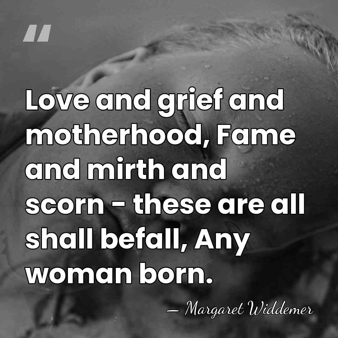 Love and grief and motherhood, Fame and mirth and scorn - these&hellip; - Margaret Widdemer