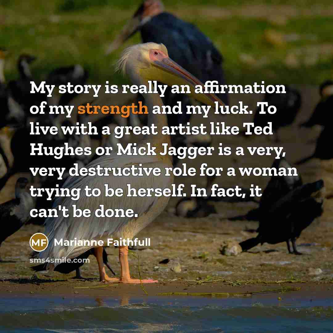 “My story is really an affirmation of my strength and…” quote by Marianne Faithfull