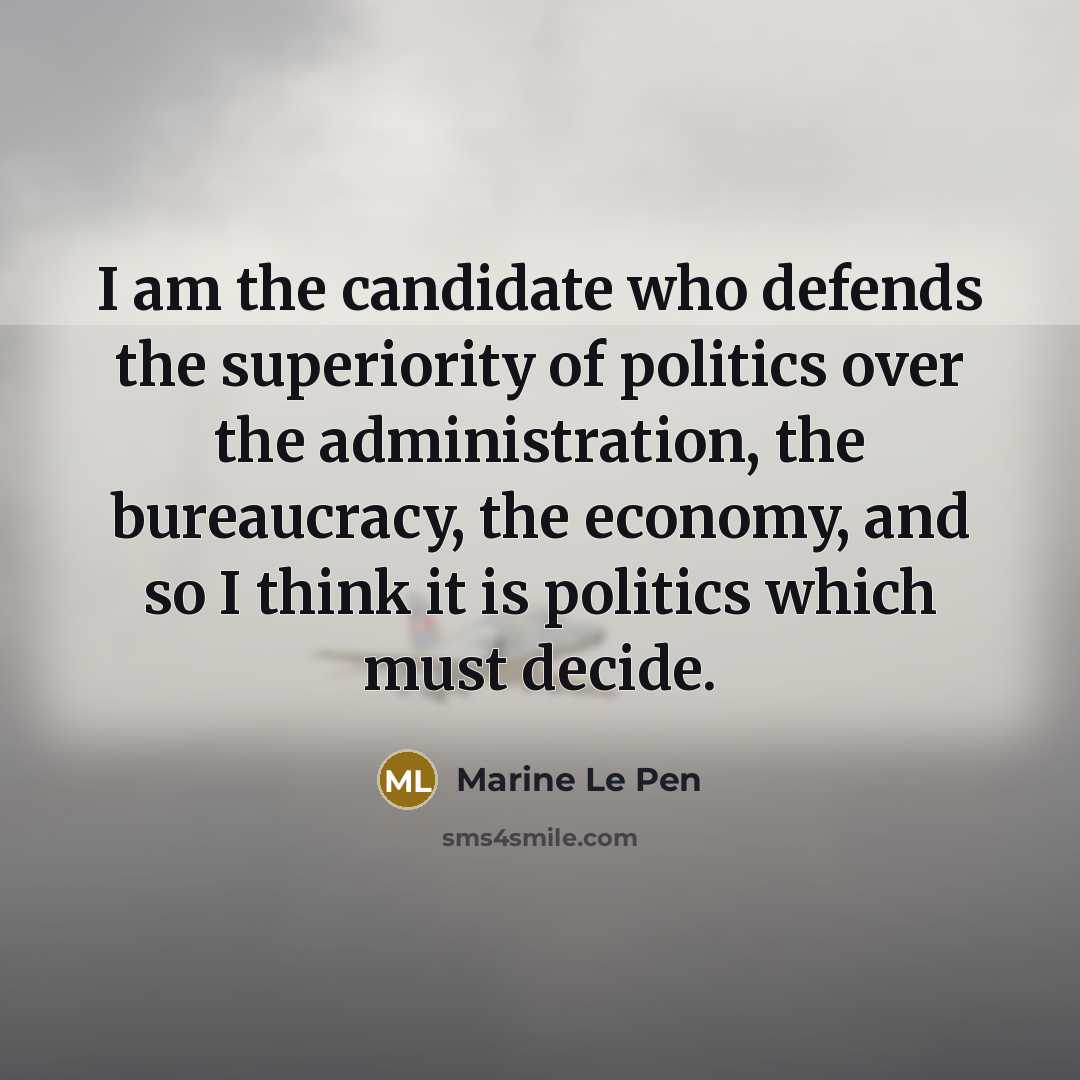 “I am the candidate who defends the superiority of politics…” quote by Marine Le Pen