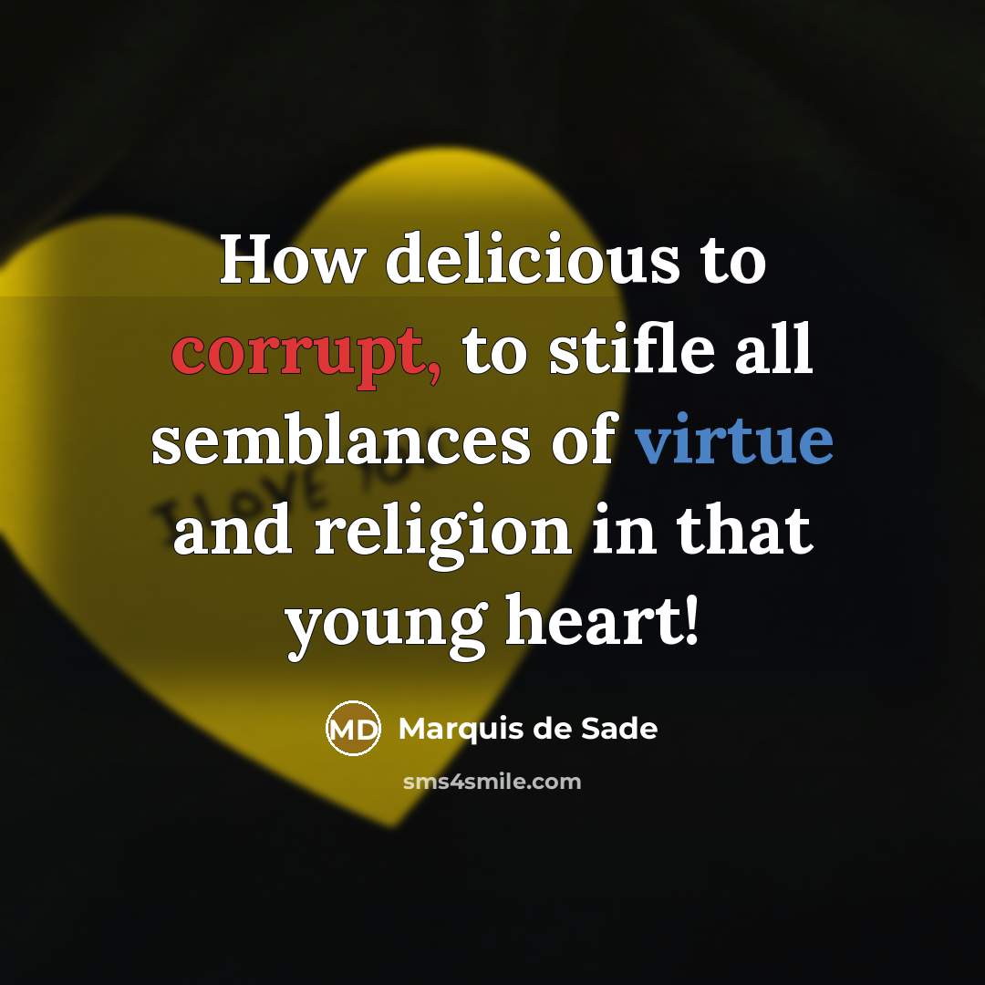 “How delicious to corrupt, to stifle all semblances of virtue…” quote by Marquis de Sade