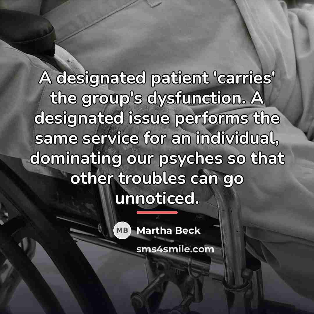 “A designated patient 'carries' the group's dysfunction. A designated issue…” quote by Martha Beck