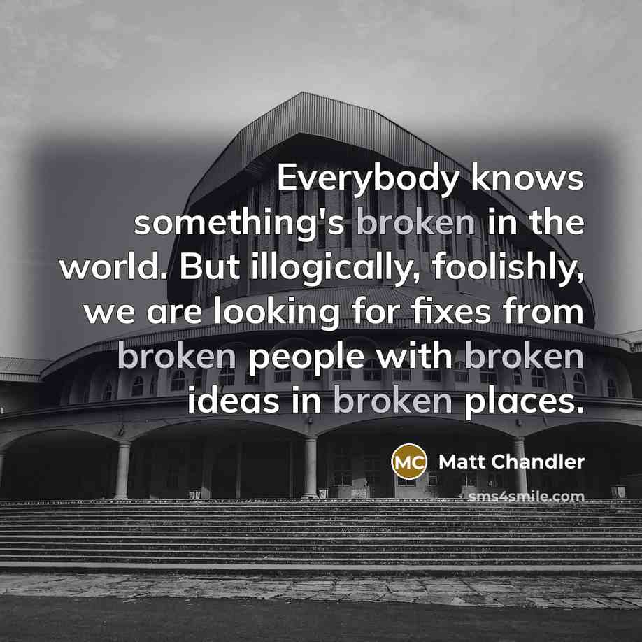 “Everybody knows something's broken in the world. But illogically, foolishly,…” quote by Matt Chandler