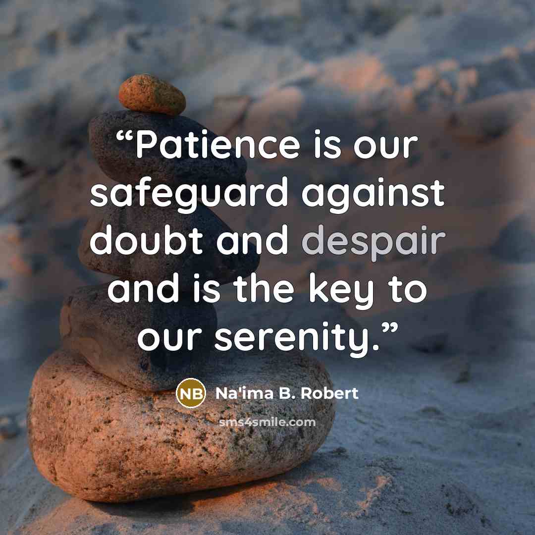 “Patience is our safeguard against doubt and despair and is the key to our serenity.” quote by Na'ima B. Robert