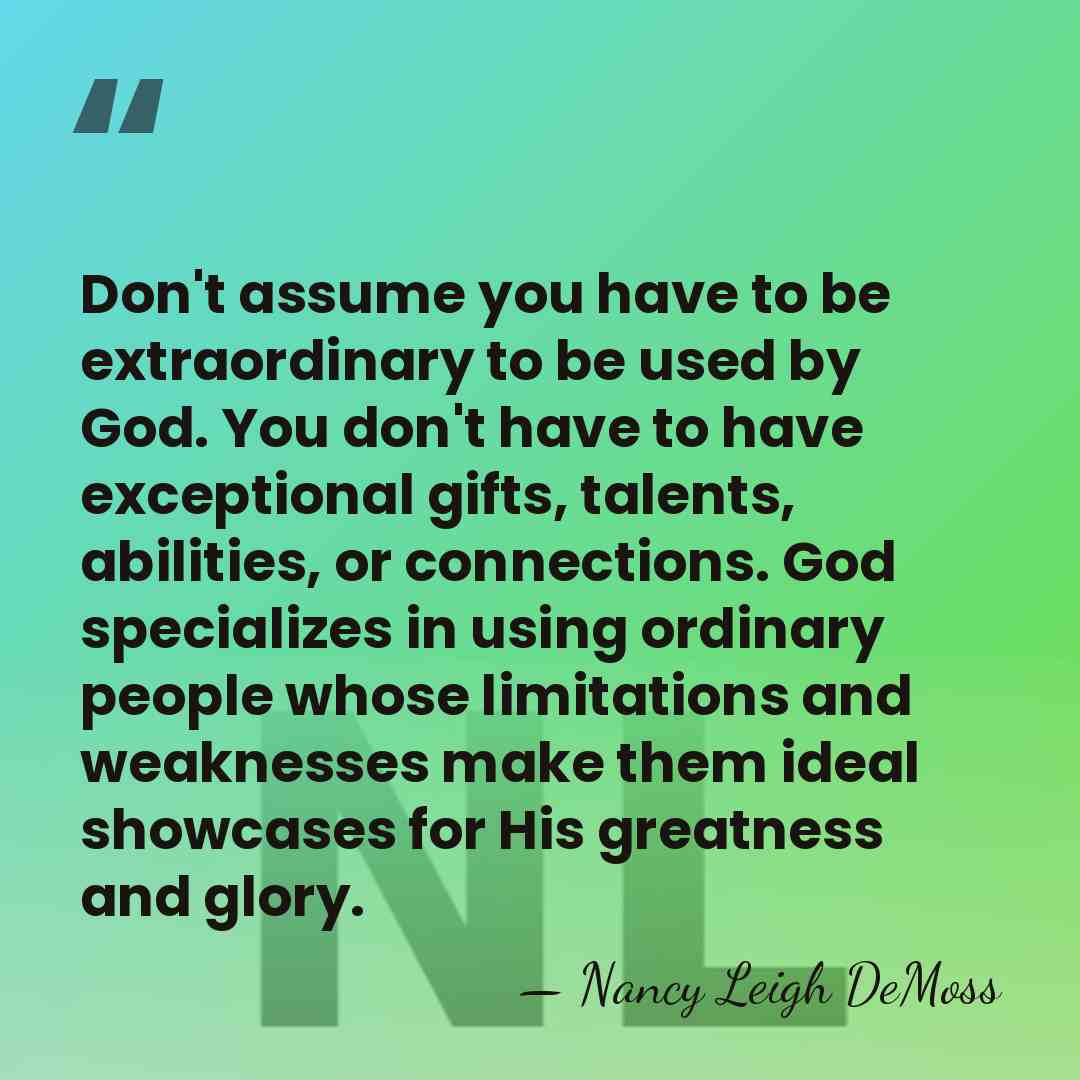 Don't assume you have to be extraordinary to be used by God.&hellip; - Nancy Leigh DeMoss