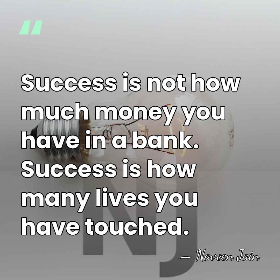 Success is not how much money you have in a bank. Success&hellip; - Naveen Jain